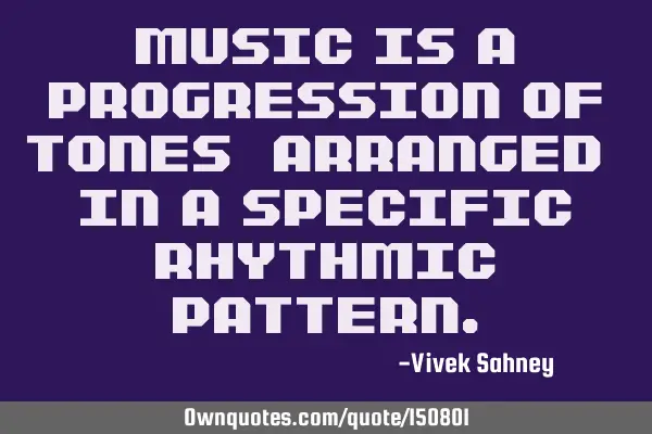 Music Is A Progression Of Tones Arranged In A Specific Rhythmic P