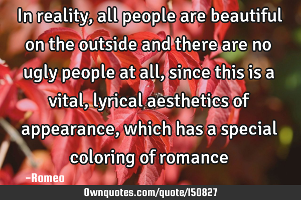 In reality, all people are beautiful on the outside and there are no ugly people at all, since this