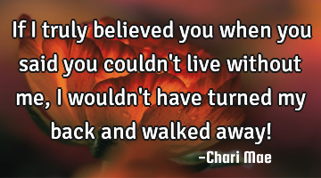 If I truly believed you when you said you couldn