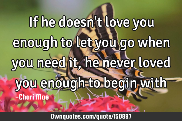 If He Doesn T Love You Enough To Let You Go When You Need It Ownquotes Com