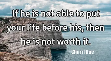If he is not able to put your life before his, then he is not worth