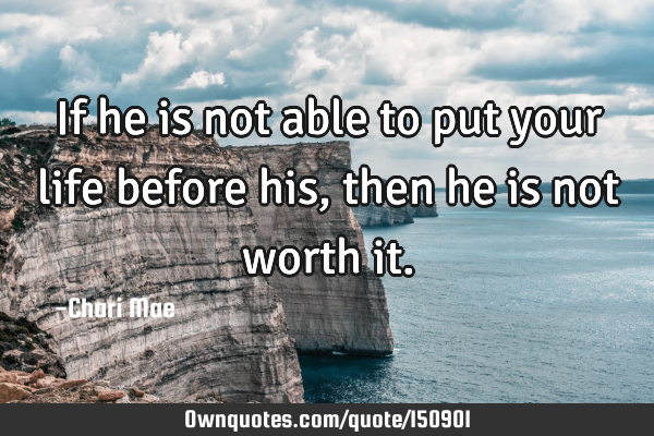 If he is not able to put your life before his, then he is not worth