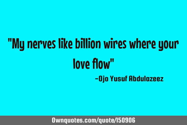My nerves like billion wires where your love
