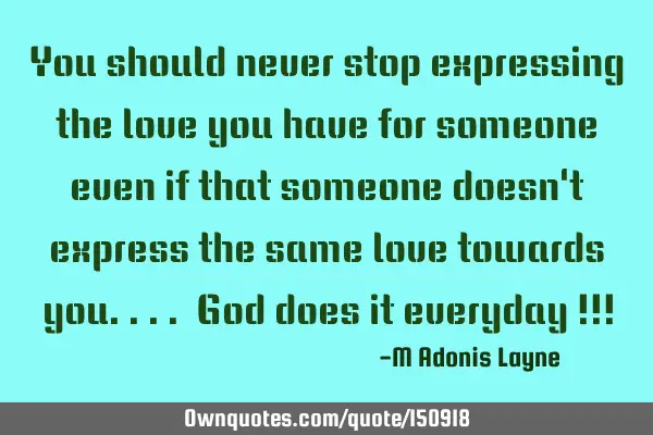 You should never stop expressing the love you have for someone even if that someone doesn