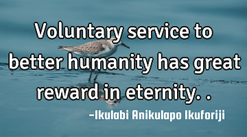 Voluntary service to better humanity has great reward in eternity..