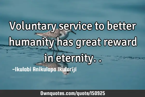 Voluntary service to better humanity has great reward in