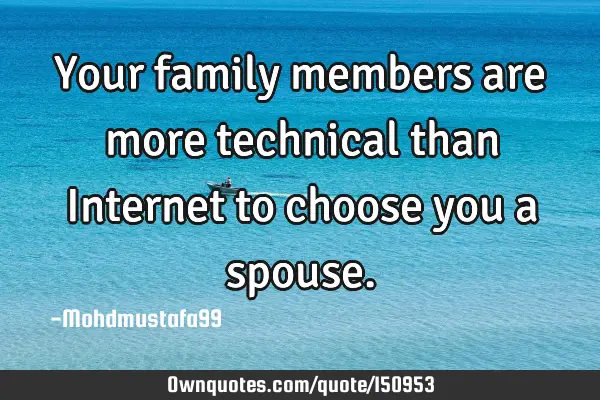 Your family members are more technical than Internet to choose you a