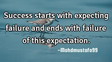 Success starts with expecting failure and ends with failure of this
