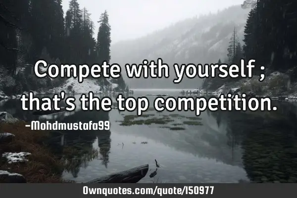 Compete with yourself ; that
