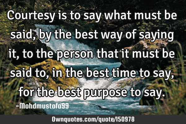 Courtesy is to say what must be said, by the best way of saying it, to the person that it must be