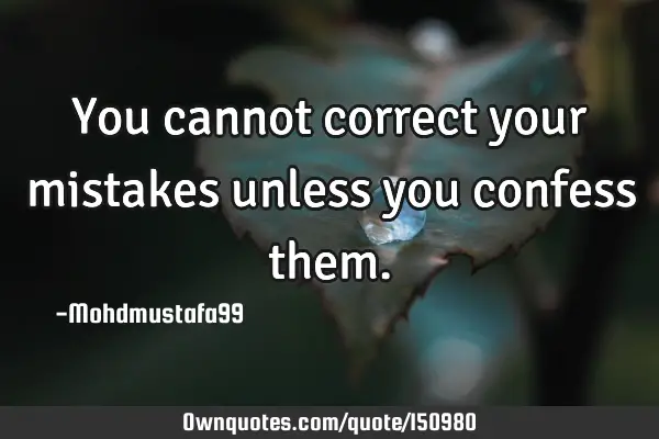 You cannot correct your mistakes unless you confess