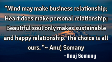 "Mind may make business relationship; Heart does make personal relationship; Beautiful soul only