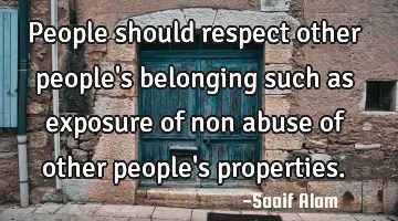 People should respect other people's belonging such as exposure of non abuse of other people's