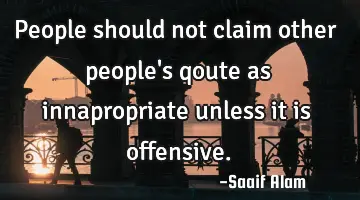 People should not claim other people's qoute as innapropriate unless it is offensive.