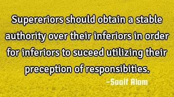 Supereriors should obtain a stable authority over their inferiors in order for inferiors to suceed