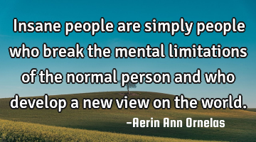 Insane people are simply people who break the mental limitations of the normal person and who