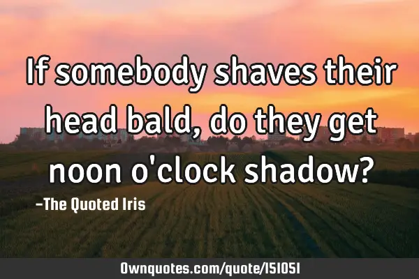 If somebody shaves their head bald, do they get noon o