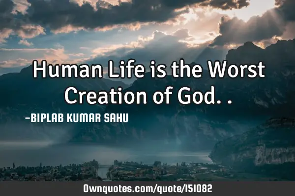 Human Life is the Worst Creation of G
