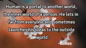 Human is a portal to another world, the inner world of a person. He lets in far from everyone and