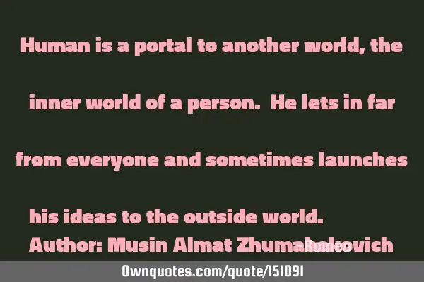 Human is a portal to another world, the inner world of a person. He lets in far from everyone and