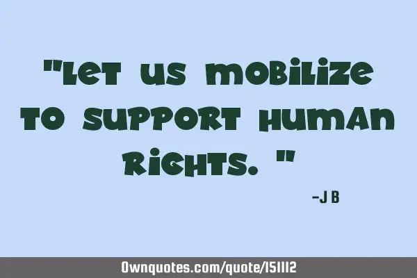 Let us mobilize to support human