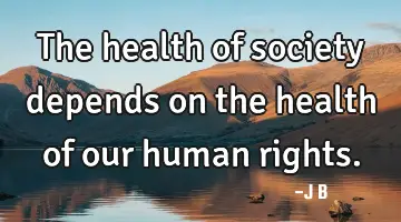 The health of society depends on the health of our human
