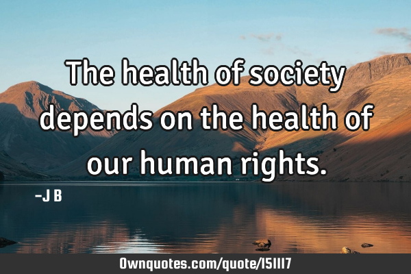 The health of society depends on the health of our human