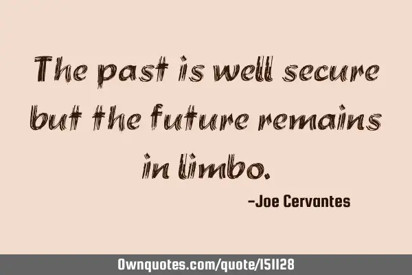 The past is well secure but the future remains in