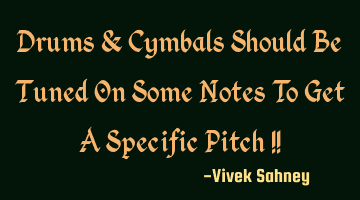 Drums & Cymbals Should Be Tuned On Some Notes To Get A Specific Pitch !