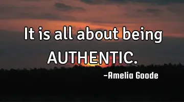 It is all about being AUTHENTIC