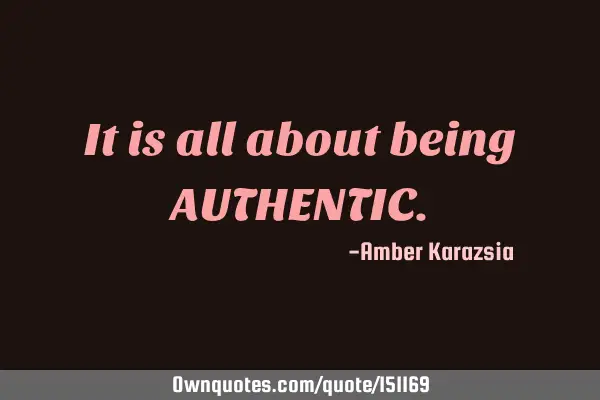 It is all about being AUTHENTIC