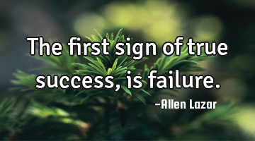 The first sign of true success, is