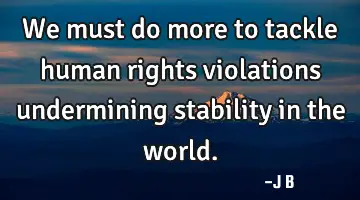 We must do more to tackle human rights violations undermining stability in the