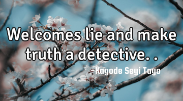 Welcomes lie and make truth a detective..