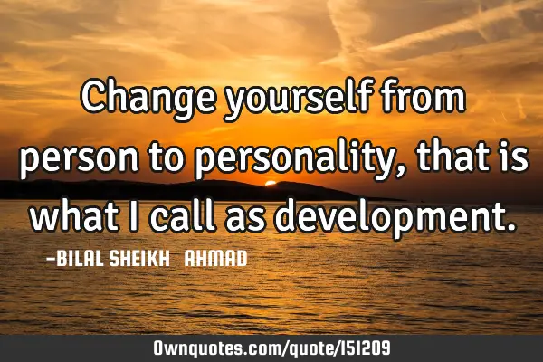 Change yourself from person to personality, that is what I call as