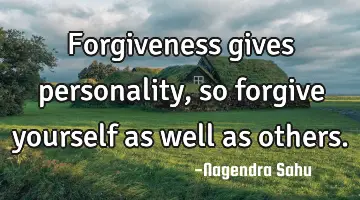 Forgiveness gives personality, so forgive yourself as well as