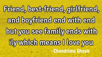 friend, best-friend, girlfriend, and boyfriend end with end but you see family ends with ily which