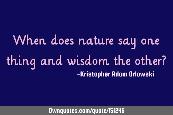 When does nature say one thing and wisdom the other?