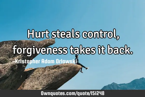 Hurt steals control, forgiveness takes it