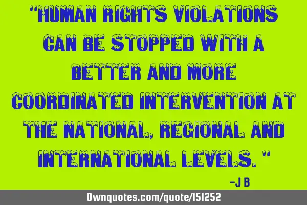 Human rights violations can be stopped with a better and more coordinated intervention at the