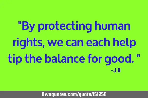 By protecting human rights, we can each help tip the balance for