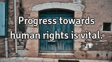 Progress towards human rights is vital.