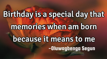 Birthday is a special day that memories when am born because it means to me