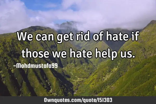 We can get rid of hate if those we hate help