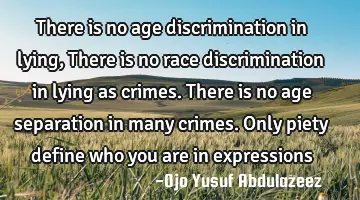 There is no age discrimination in lying, There is no race discrimination in lying as crimes. There