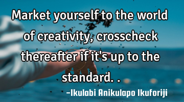 Market yourself to the world of creativity, crosscheck thereafter if it