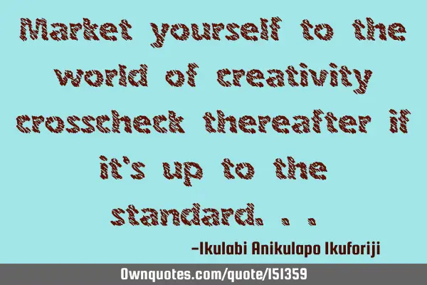 Market yourself to the world of creativity, crosscheck thereafter if it
