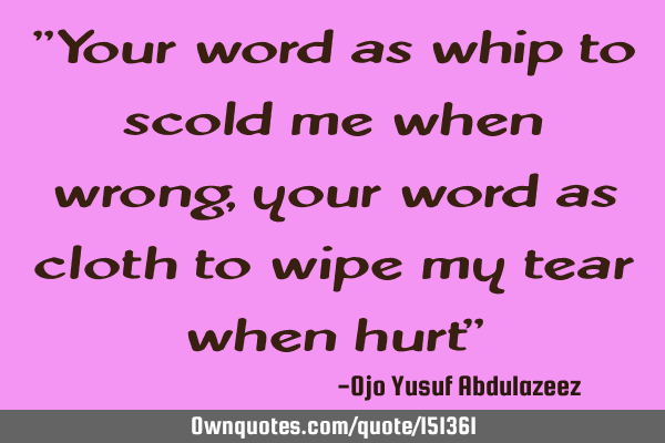 Your word as whip to scold me when wrong, your word as cloth to wipe my tear when