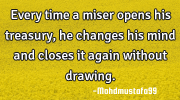 Every time a miser opens his treasury, he changes his mind and closes it again without