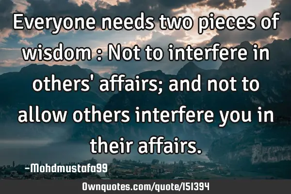 Everyone needs two pieces of wisdom : Not to interfere in others
